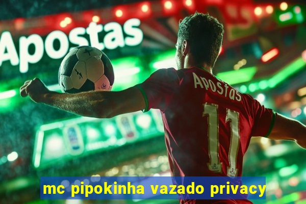 mc pipokinha vazado privacy